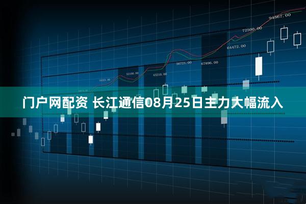 门户网配资 长江通信08月25日主力大幅流入