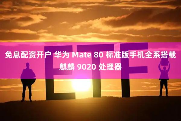 免息配资开户 华为 Mate 80 标准版手机全系搭载麒麟 9020 处理器